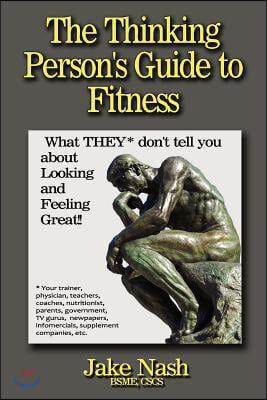 The Thinking Person's Guide to Fitness: What They Don't Tell You about Looking and Feeling Great!