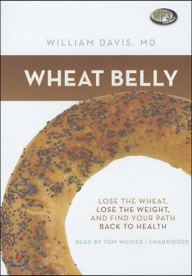 Wheat Belly: Lose the Wheat, Lose the Weight, and Find Your Path Back to Health