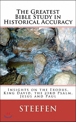 The Greatest Bible Study in Historical Accuracy: Insights on the Exodus, King David, the 23rd Psalm, Jesus and Paul