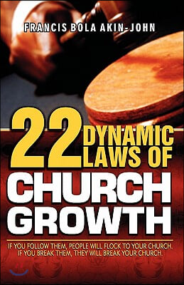 22 Dynamic Laws of Church Growth: If You Follow Them People Will Flock to Your Church. If You Break Them They Will Break Your Church