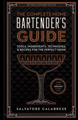 The Complete Home Bartender&#39;s Guide: Tools, Ingredients, Techniques, &amp; Recipes for the Perfect Drink - A Cocktail Book