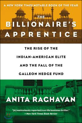 The Billionaire&#39;s Apprentice: The Rise of the Indian-American Elite and the Fall of the Galleon Hedge Fund