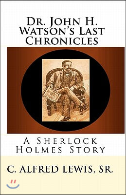 Dr. John H. Watson's Last Chronicles: A Sherlock Holmes Story