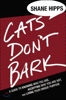 Cats Don&#39;t Bark: A Guide to Knowing Who You Are, Accepting Who You Are Not, and Living Your Unique Purpose