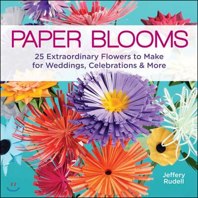 Paper Blooms: 25 Extraordinary Flowers to Make for Weddings, Celebrations &amp; More