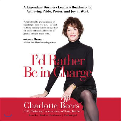 I&#39;d Rather Be in Charge: A Legendary Business Leader&#39;s Roadmap for Achieving Pride, Power, and Joy at Work