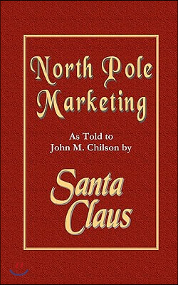North Pole Marketing: Santa&#39;s Secrets for Successful Marketing, Fulfillment and Customer Service