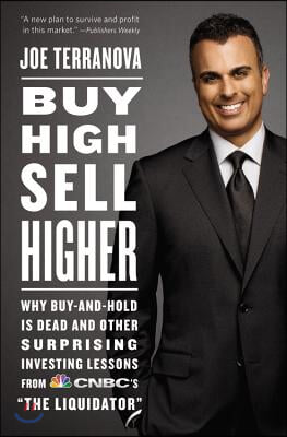 Buy High, Sell Higher: Why Buy-And-Hold Is Dead and Other Investing Lessons from Cnbc&#39;s the Liquidator