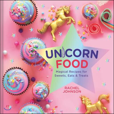 Unicorn Food: Magical Recipes for Sweets, Eats, and Treats - A Cookbook