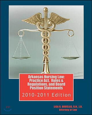 Arkansas Nursing Law: Practice Act, Rules &amp; Regulations, and Board Position Statements: Arkansas Nurse Practice Act