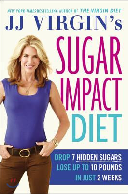 Jj Virgin&#39;s Sugar Impact Diet: Drop 7 Hidden Sugars, Lose Up to 10 Pounds in Just 2 Weeks