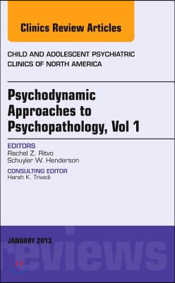 Psychodynamic Approaches to Psychopathology, Vol 1, an Issue of Child and Adolescent Psychiatric Clinics of North America: Volume 22-1