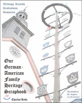 Our German-American Family Heritage Scrapbook: Writings, Records, Realizations, Resources