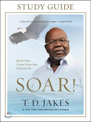 Soar! Study Guide: Build Your Vision from the Ground Up