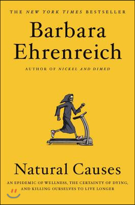 Natural Causes: An Epidemic of Wellness, the Certainty of Dying, and Killing Ourselves to Live Longer