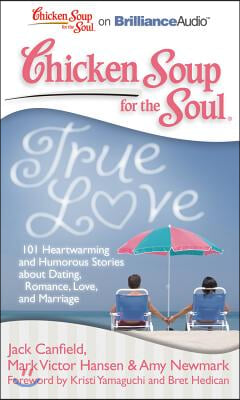 Chicken Soup for the Soul: True Love: 101 Heartwarming and Humorous Stories about Dating, Romance, Love, and Marriage