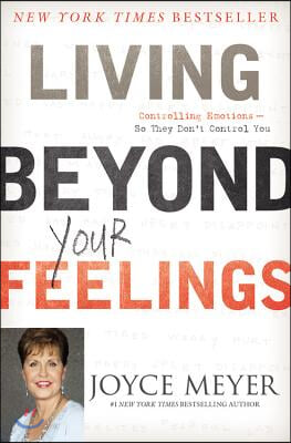 Living Beyond Your Feelings: Controlling Emotions So They Don&#39;t Control You