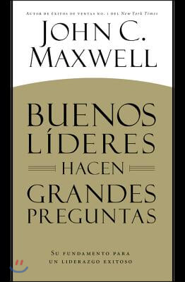 Buenos Lideres Hacen Grandes Preguntas: Su Fundamento para un Liderazgo Exitoso = Good Leaders Ask Great Questions