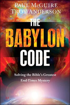 The Babylon Code: Solving the Bible&#39;s Greatest End-Times Mystery