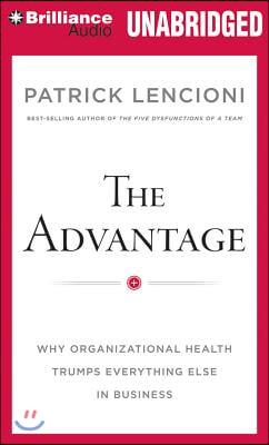 The Advantage: Why Organizational Health Trumps Everything Else in Business