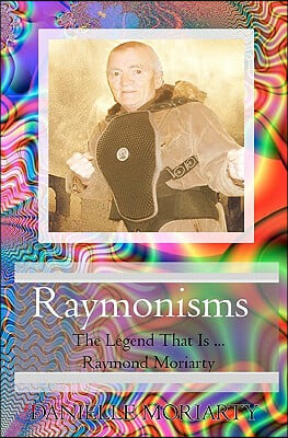 Raymonisms: The Legend That Is Raymond Moriarty