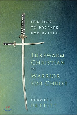 Lukewarm Christian to Warrior for Christ: It&#39;s Time to Prepare for Battle