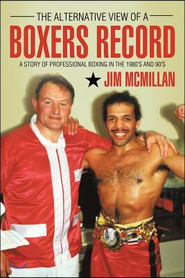 The Alternative View of a Boxers Record: A Story of Professional Boxing in the 1980&#39;s and 90&#39;s