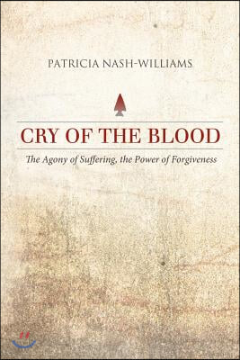 Cry of the Blood: The Agony of Suffering, the Power of Forgiveness