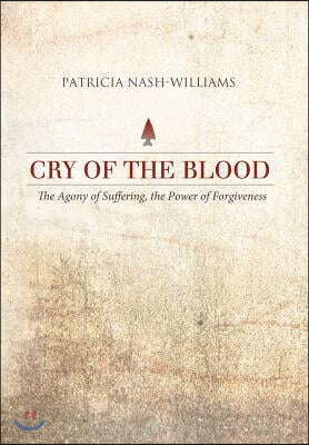 Cry of the Blood: The Agony of Suffering, the Power of Forgiveness