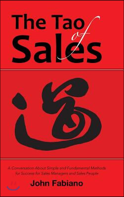 The Tao of Sales: A Conversation About Simple and Fundamental Methods for Success for Sales Managers and Sales People