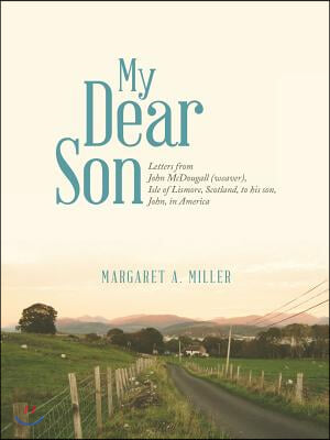 My Dear Son: Letters from John McDougall (weaver), Isle of Lismore, Scotland, to his son, John, in America