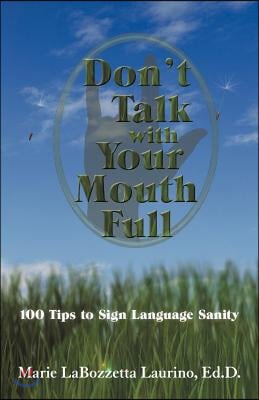 Don&#39;t Talk with Your Mouth Full: 100 Tips to Sign Language Sanity