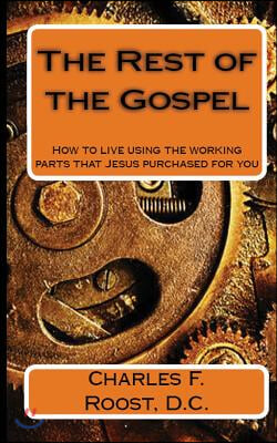 The Rest of the Gospel: How to Live Using the Working Parts That Jesus Purchased for You