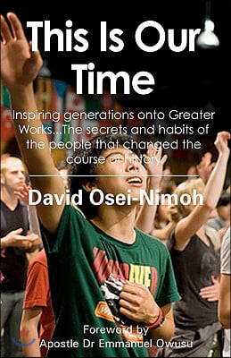 This Is Our Time: Inspiring generations onto Greater Works...The secrets and habits of the people that changed the course of history.