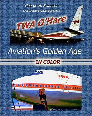 TWA O&#39;Hare Aviation&#39;s Golden Age In Color: TWA, O&#39;Hare, and Aviation&#39;s Golden Age