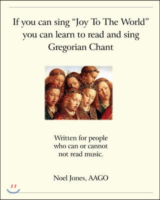 If You Can Sing &quot;Joy to the World&quot; You Can Learn To Read And Sing Gregorian Chant