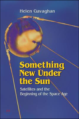 Something New Under the Sun: Satellites and the Beginning of the Space Age