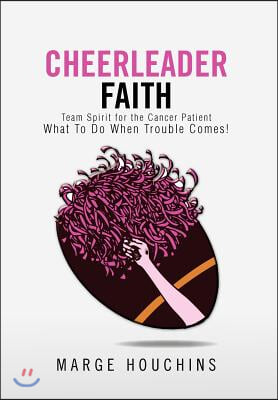 Cheerleader Faith: Team Spirit for the Cancer Patient What To Do When Trouble Comes!