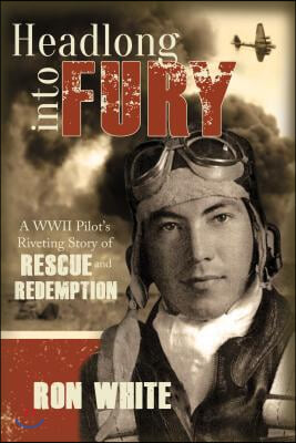 Headlong Into Fury: A WWII Pilot&#39;s Riveting Story of Rescue and Redemption