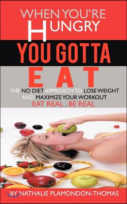 When You&#39;re Hungry, You Gotta Eat: The No Diet Approach to Lose Weight and Maximize your Workout