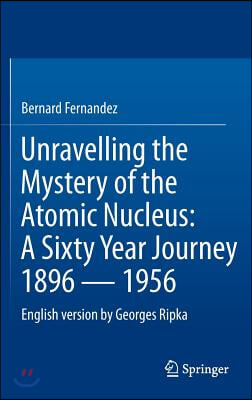 Unravelling the Mystery of the Atomic Nucleus: A Sixty Year Journey 1896 -- 1956