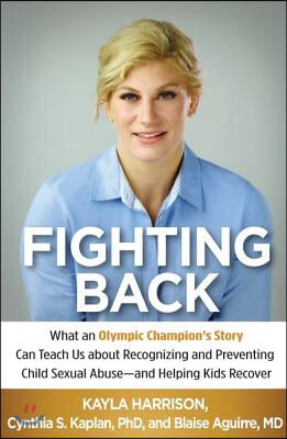 Fighting Back: What an Olympic Champion&#39;s Story Can Teach Us about Recognizing and Preventing Child Sexual Abuse--And Helping Kids Re