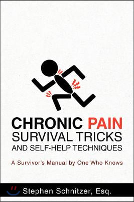 Chronic Pain Survival Tricks and Self-Help Techniques: A Survivor&#39;s Manual by One Who Knows