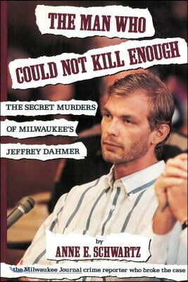 The Man Who Could Not Kill Enough: The Secret Murders of Milwaukee&#39;s Jeffrey Dahmer