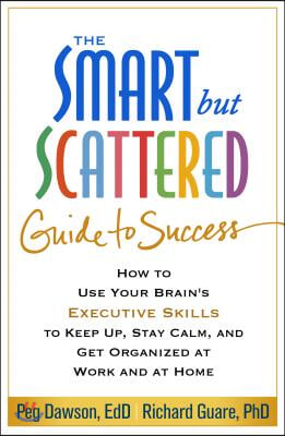 The Smart But Scattered Guide to Success: How to Use Your Brain's Executive Skills to Keep Up, Stay Calm, and Get Organized at Work and at Home