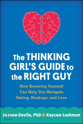 The Thinking Girl&#39;s Guide to the Right Guy: How Knowing Yourself Can Help You Navigate Dating, Hookups, and Love