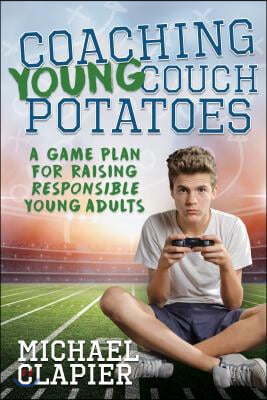 Coaching Young Couch Potatoes: A Game Plan for Raising Responsible Young Adults