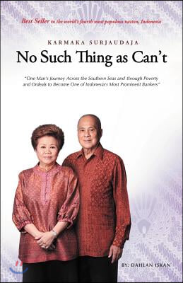 No Such Thing as Can't: One Man 's Journey Across the Southern Seas and Through Poverty and Ordeals to Become One of Indonesia 's Most Promine