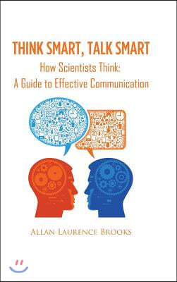 Think Smart, Talk Smart: How Scientists Think: A Guide to Effective Communication