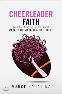 Cheerleader Faith: Team Spirit for the Cancer Patient What to Do When Trouble Comes!